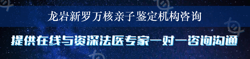 龙岩新罗万核亲子鉴定机构咨询